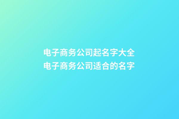电子商务公司起名字大全 电子商务公司适合的名字-第1张-公司起名-玄机派